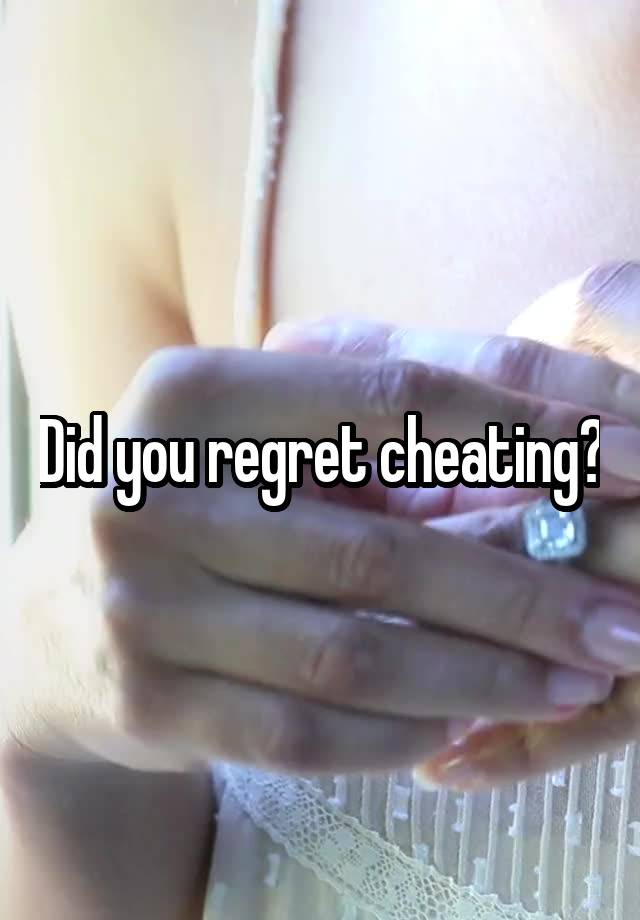 Did you regret cheating?