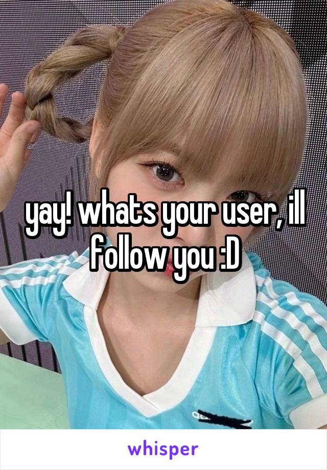 yay! whats your user, ill follow you :D