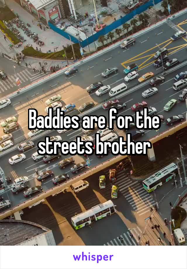 Baddies are for the streets brother