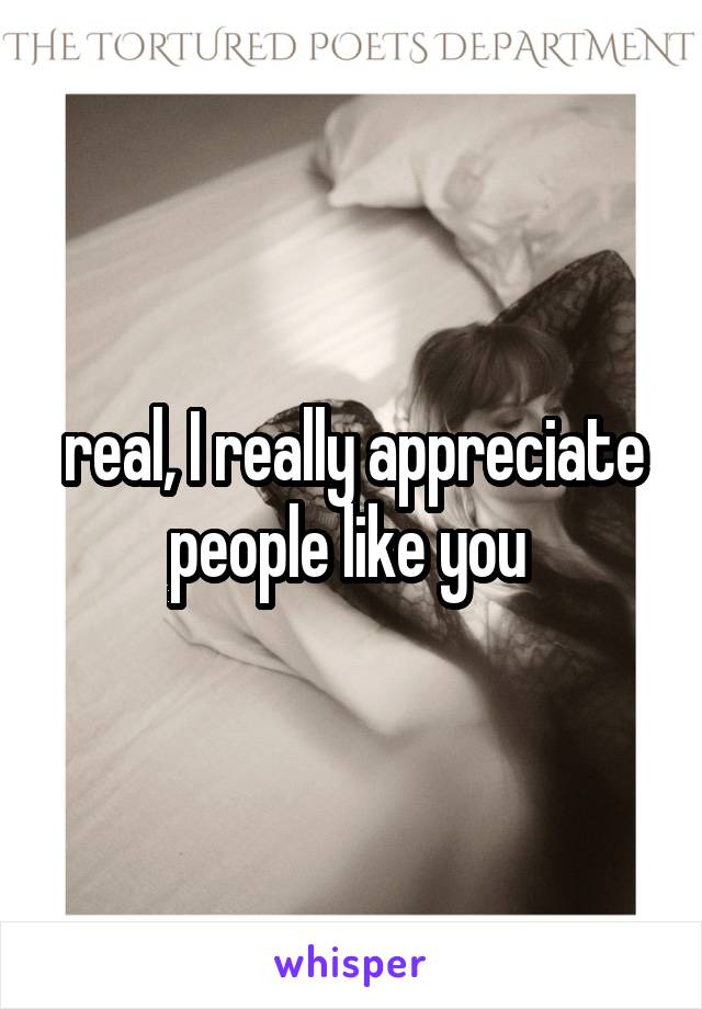 real, I really appreciate people like you 