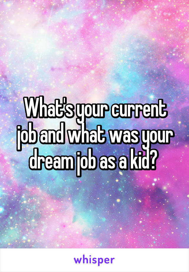 What's your current job and what was your dream job as a kid? 