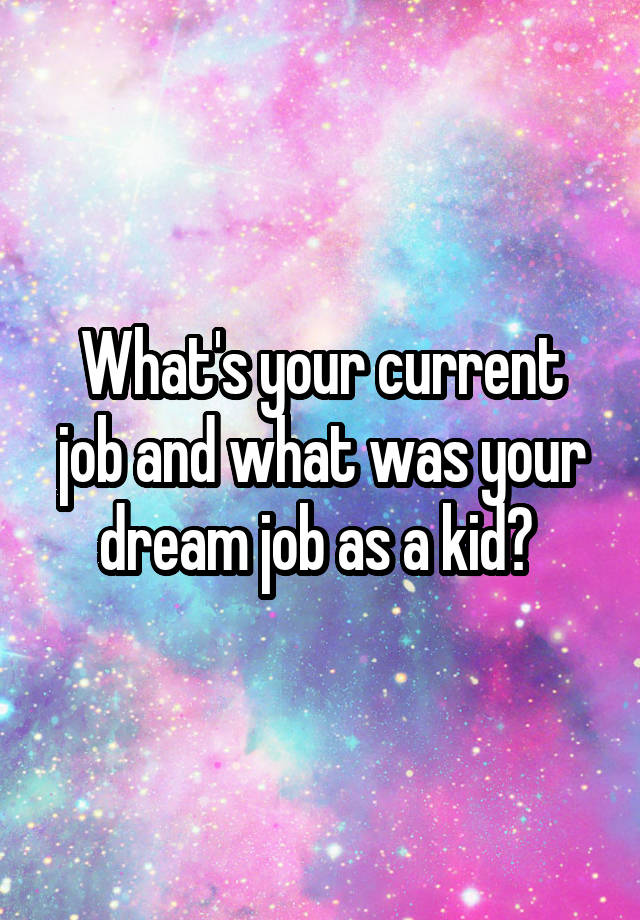 What's your current job and what was your dream job as a kid? 