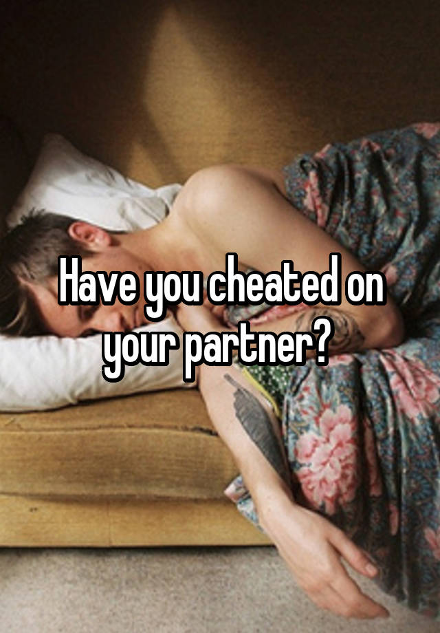 Have you cheated on your partner? 