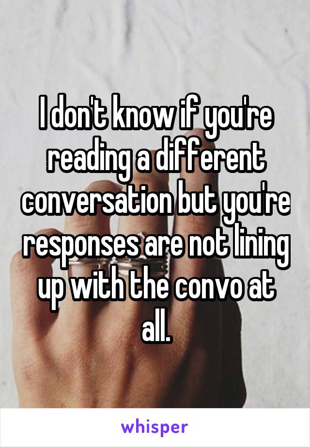 I don't know if you're reading a different conversation but you're responses are not lining up with the convo at all.