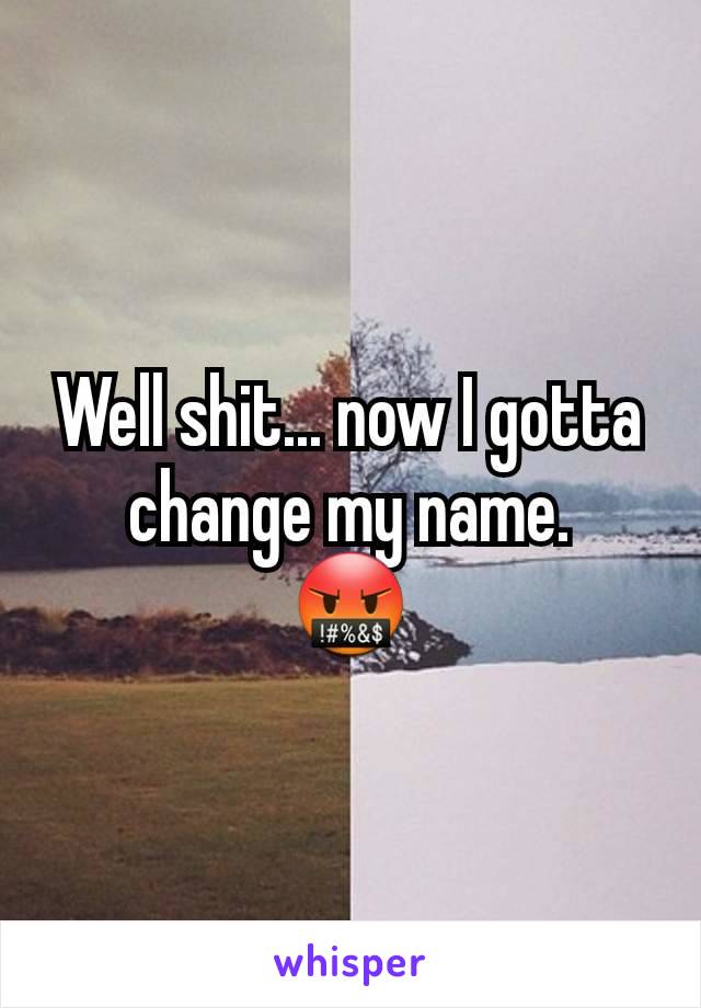 Well shit... now I gotta change my name.
🤬