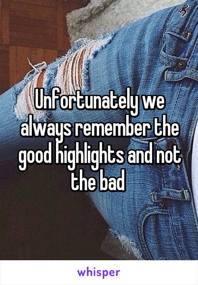 Unfortunately we always remember the good highlights and not the bad 