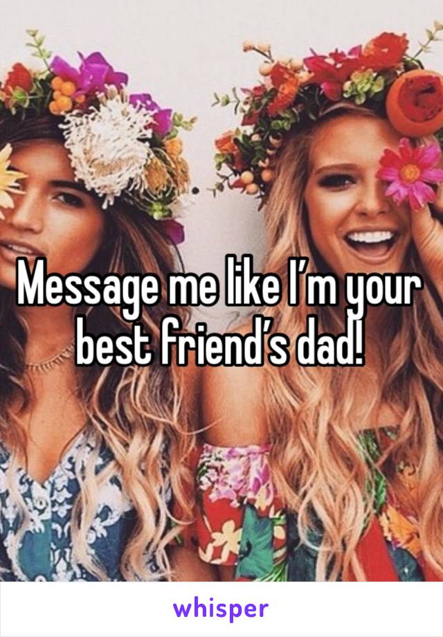 Message me like I’m your best friend’s dad!