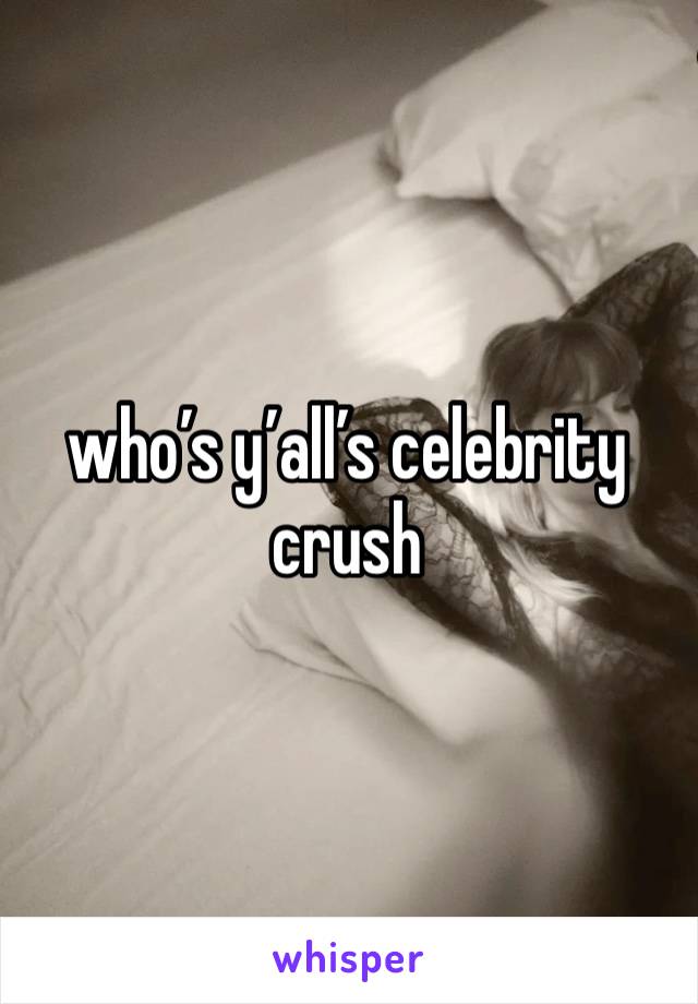 who’s y’all’s celebrity crush 