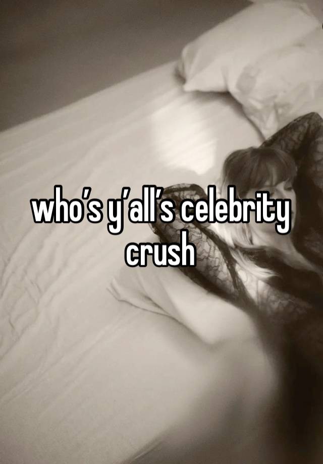 who’s y’all’s celebrity crush 