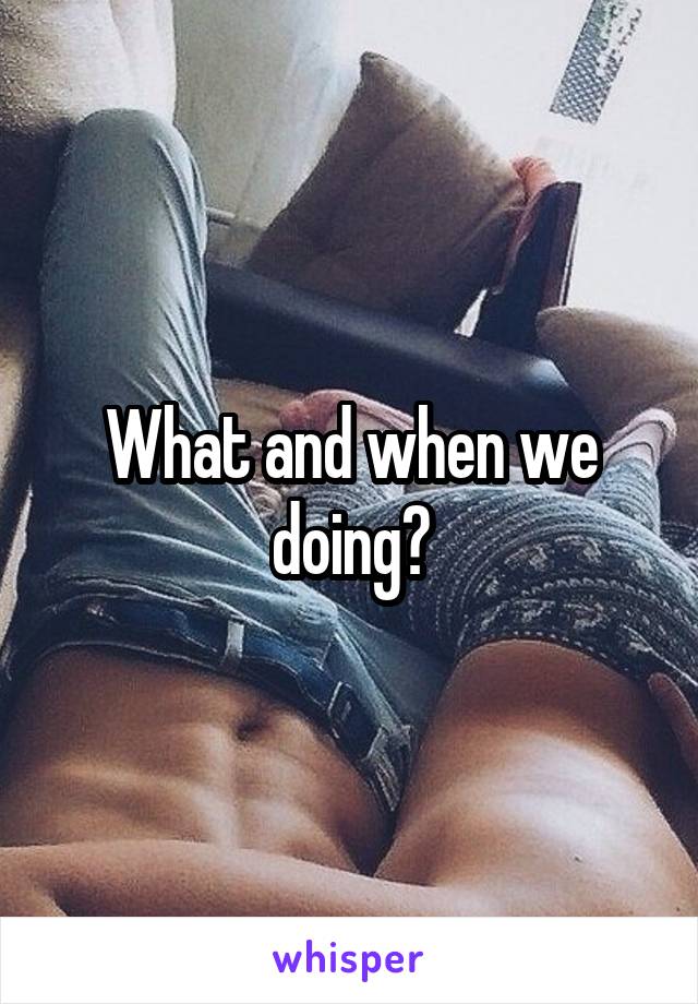 What and when we doing?