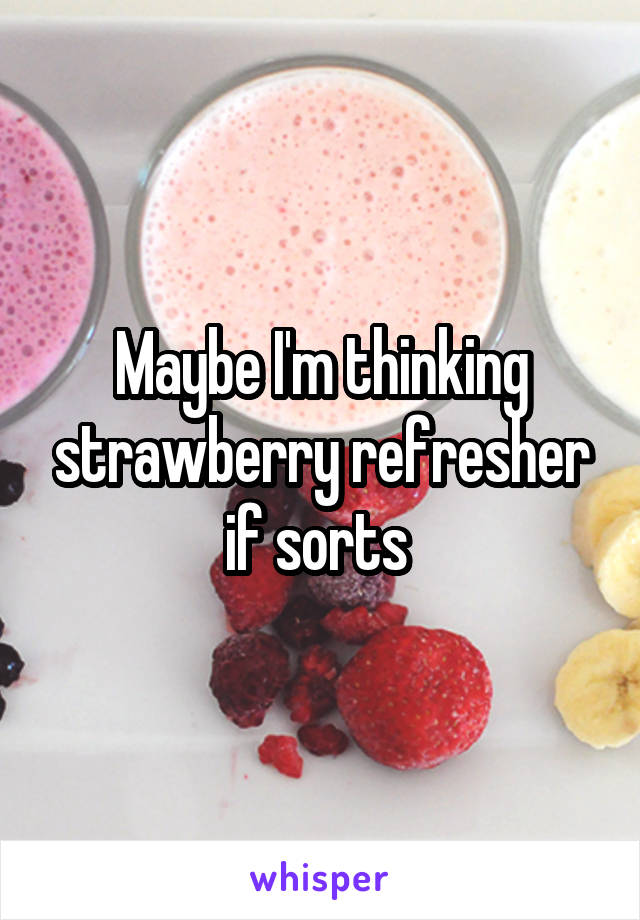 Maybe I'm thinking strawberry refresher if sorts 