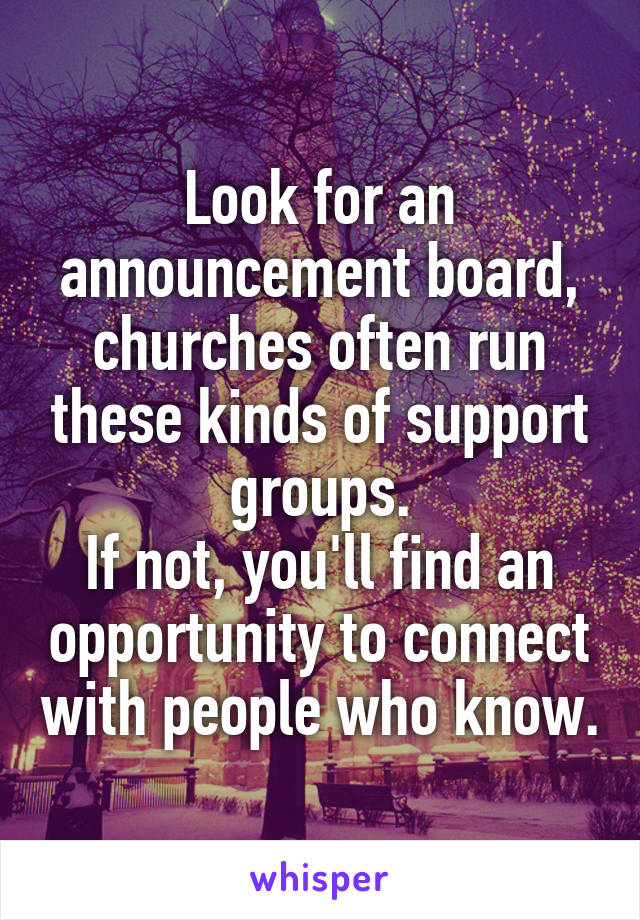 Look for an announcement board, churches often run these kinds of support groups.
If not, you'll find an opportunity to connect with people who know.