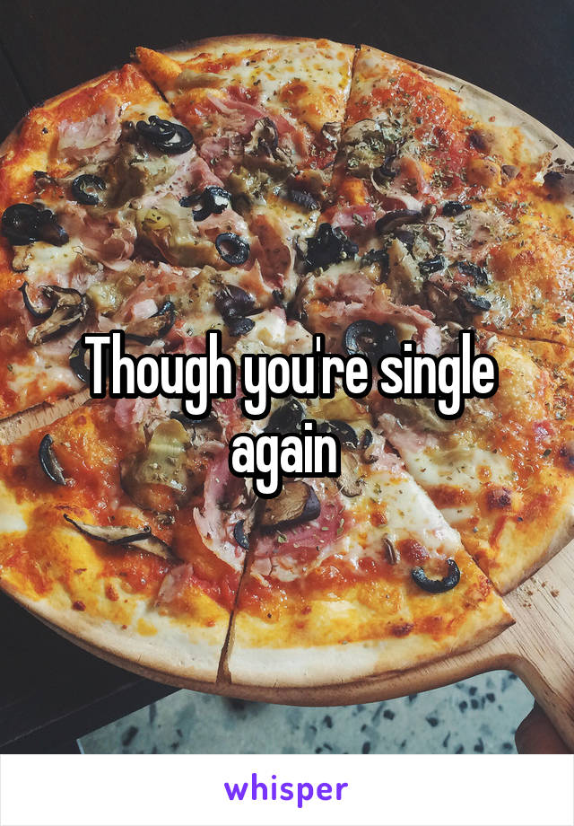 Though you're single again 