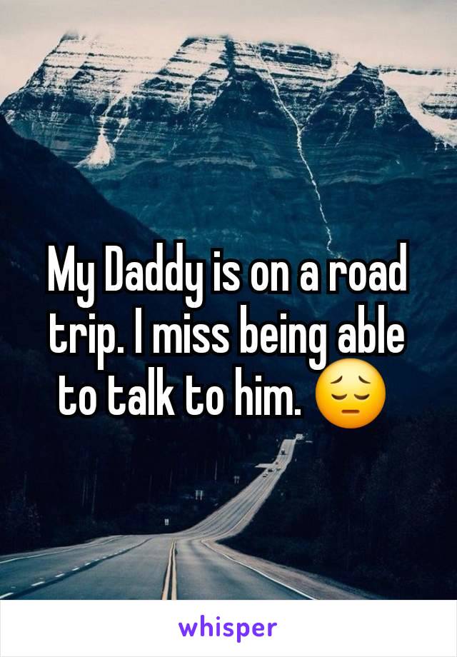 My Daddy is on a road trip. I miss being able to talk to him. 😔 