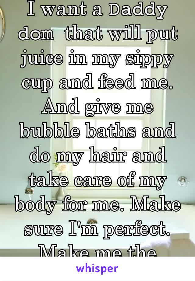 I want a 𝙳𝚊𝚍𝚍𝚢 𝚍𝚘𝚖  that will put juice in my sippy cup and feed me. And give me bubble baths and do my hair and take care of my body for me. Make sure I'm perfect. Make me the prettiest doll