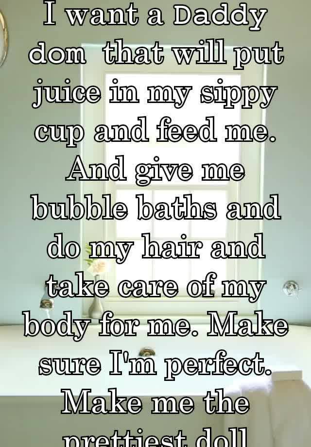 I want a 𝙳𝚊𝚍𝚍𝚢 𝚍𝚘𝚖  that will put juice in my sippy cup and feed me. And give me bubble baths and do my hair and take care of my body for me. Make sure I'm perfect. Make me the prettiest doll