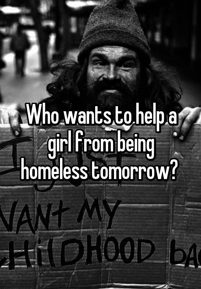 Who wants to help a girl from being homeless tomorrow? 