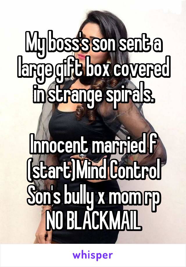 My boss's son sent a large gift box covered in strange spirals.

Innocent married f
(start)Mind Control
Son's bully x mom rp
NO BLACKMAIL