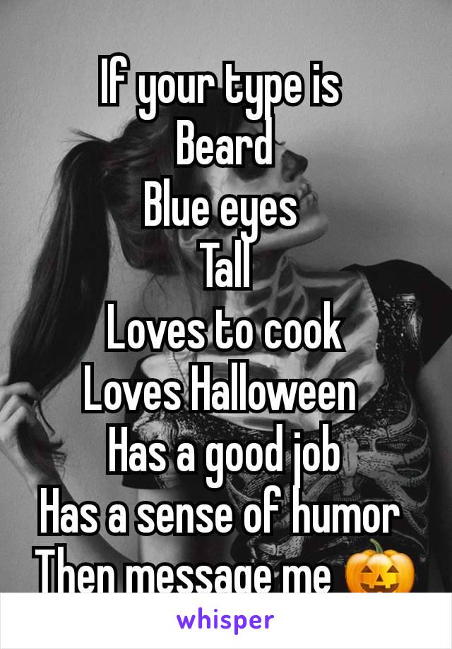 If your type is 
Beard
Blue eyes 
Tall
Loves to cook
Loves Halloween 
Has a good job
Has a sense of humor 
Then message me 🎃