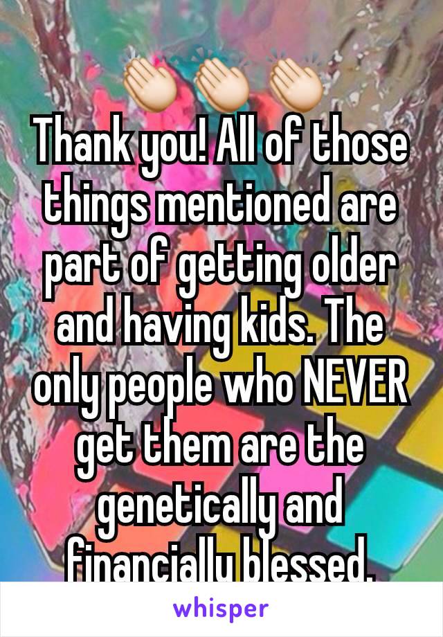 👏🏻👏🏻👏🏻
Thank you! All of those things mentioned are part of getting older and having kids. The only people who NEVER get them are the genetically and financially blessed.