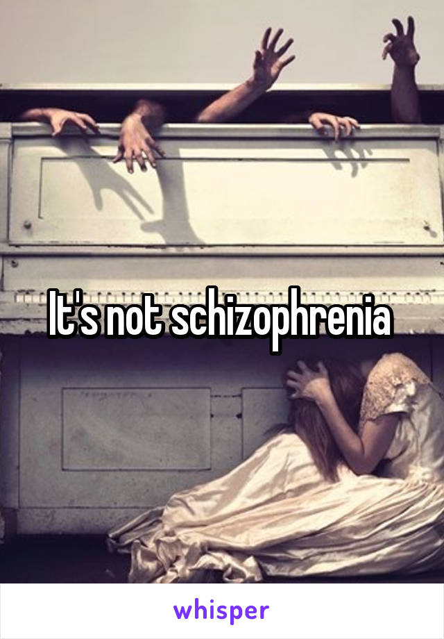 It's not schizophrenia 