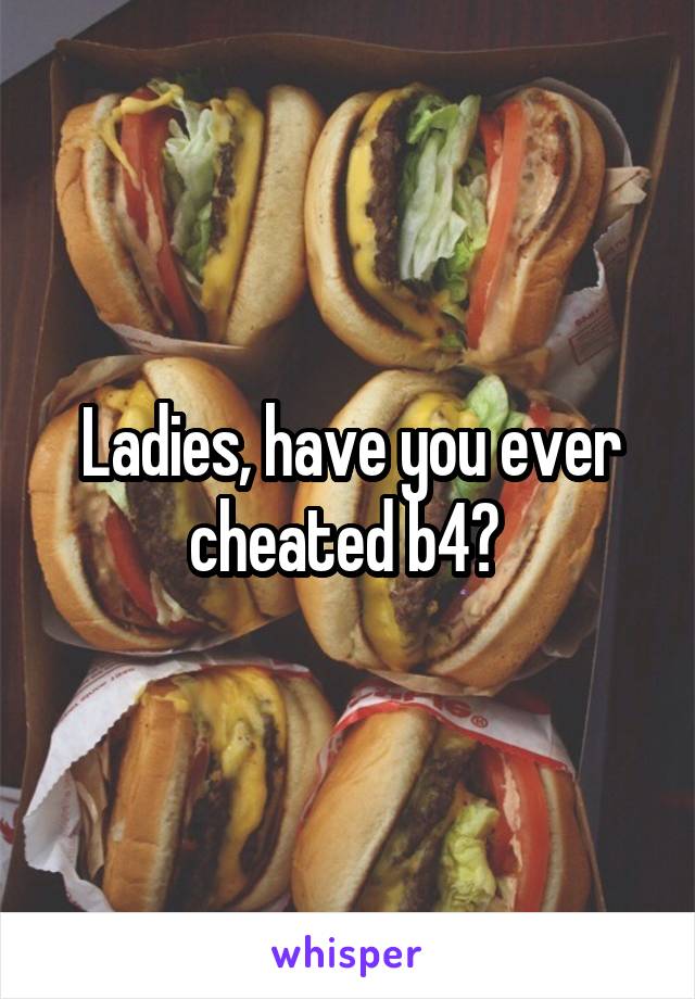 Ladies, have you ever cheated b4? 