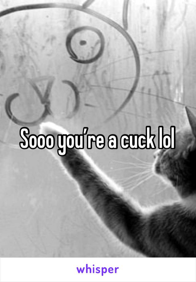 Sooo you’re a cuck lol 