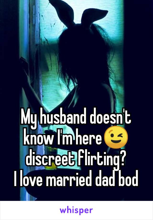 My husband doesn't know I'm here😉 discreet flirting?
I love married dad bod