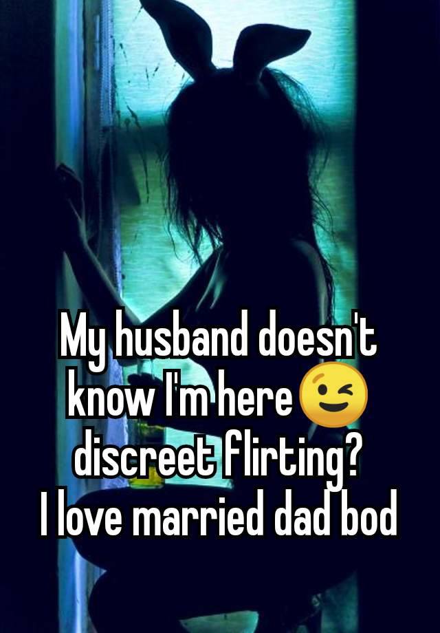 My husband doesn't know I'm here😉 discreet flirting?
I love married dad bod