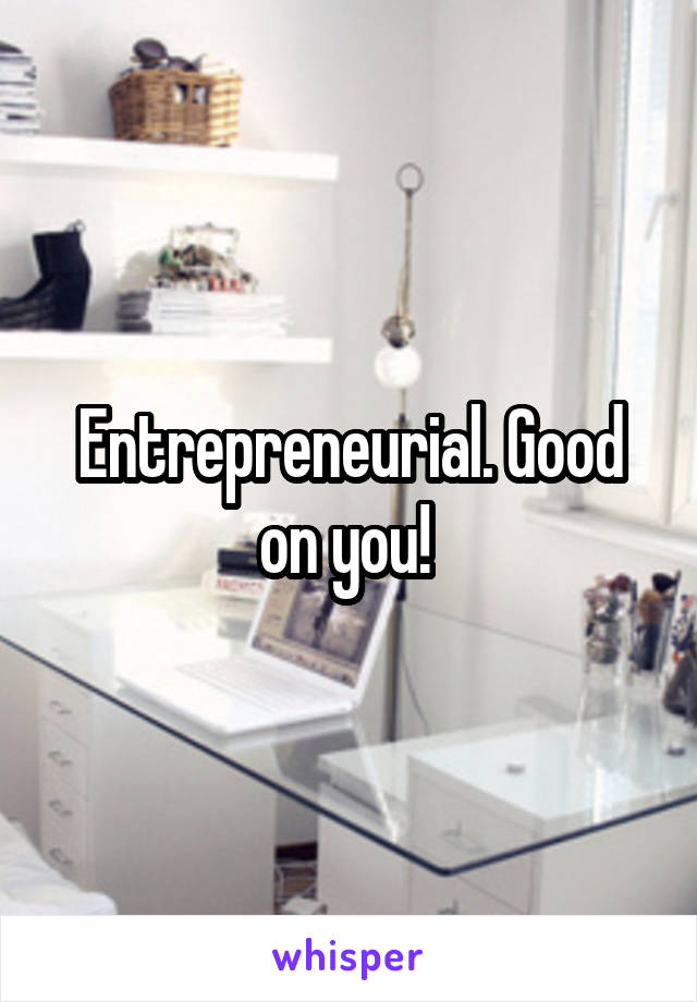 Entrepreneurial. Good on you! 