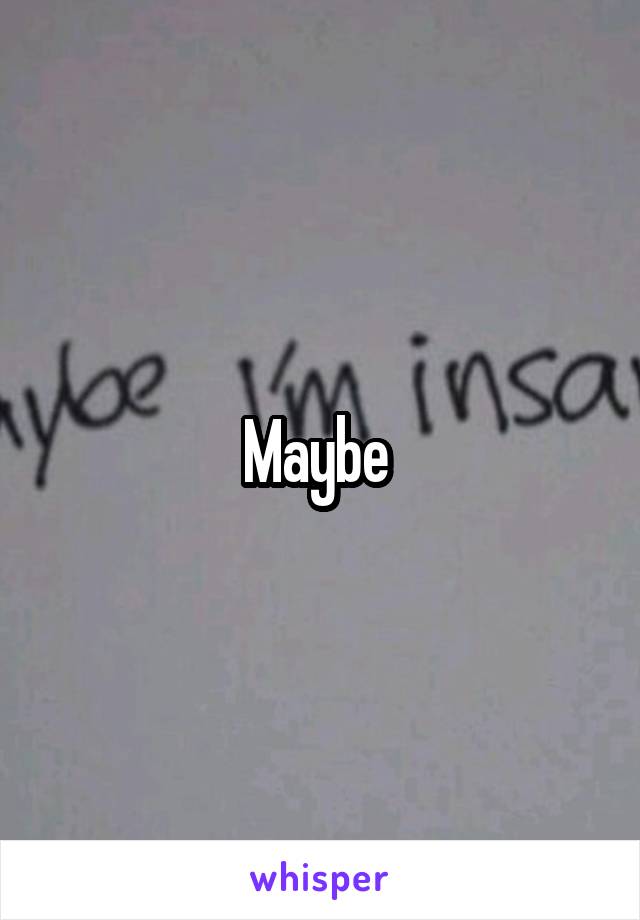 Maybe 