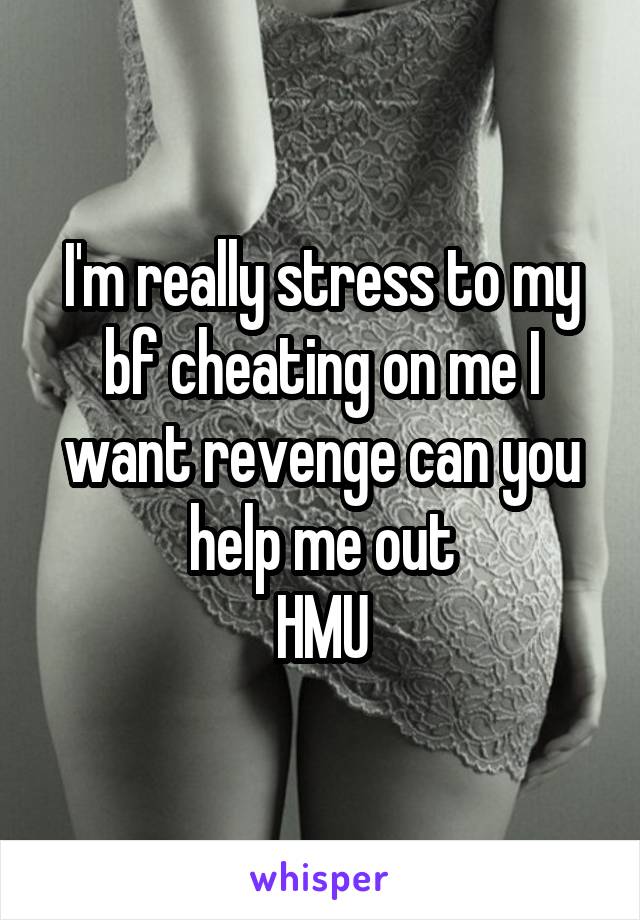 I'm really stress to my bf cheating on me I want revenge can you help me out
HMU