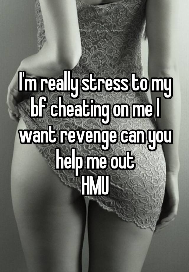 I'm really stress to my bf cheating on me I want revenge can you help me out
HMU