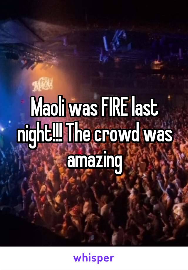 Maoli was FIRE last night!!! The crowd was amazing