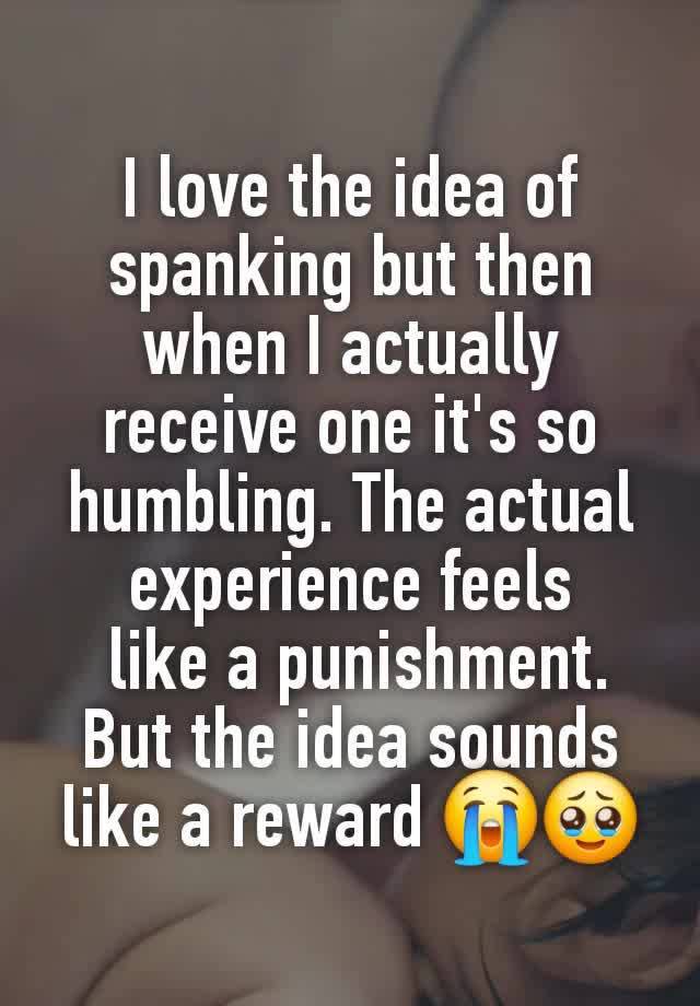 I love the idea of spanking but then when I actually receive one it's so humbling. The actual experience feels
 like a punishment. But the idea sounds like a reward 😭🥹