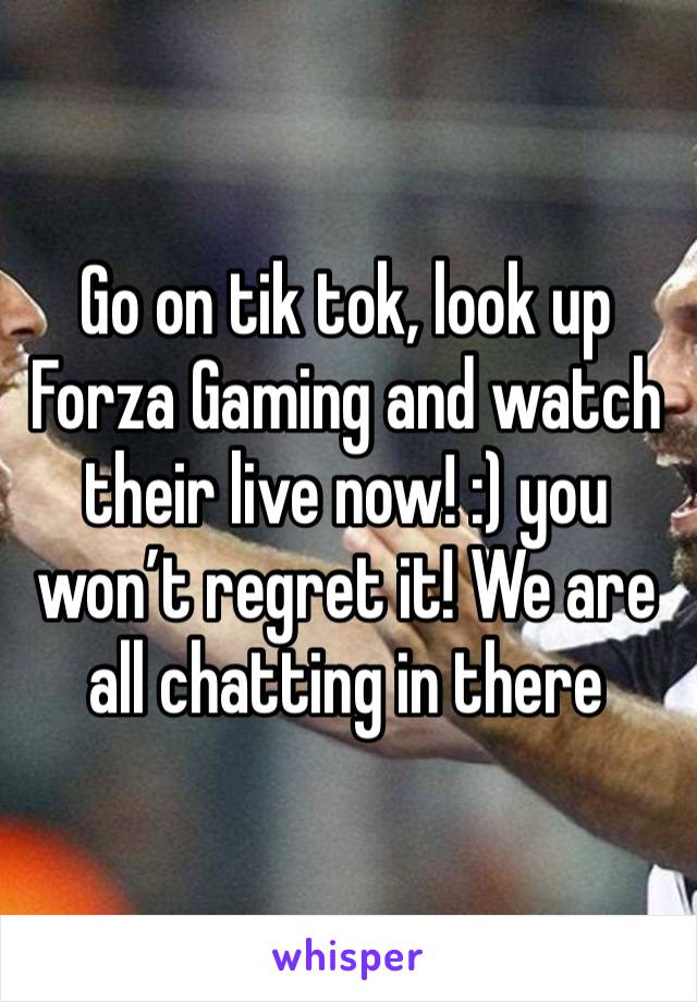 Go on tik tok, look up Forza Gaming and watch their live now! :) you won’t regret it! We are all chatting in there 