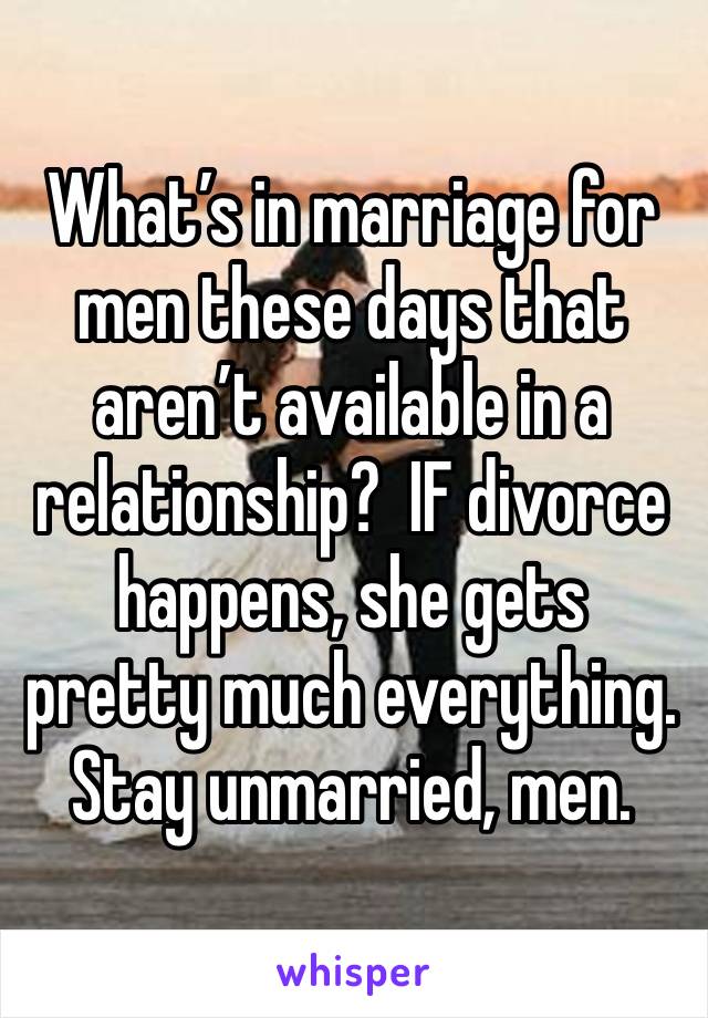 What’s in marriage for men these days that aren’t available in a relationship?  IF divorce happens, she gets pretty much everything. Stay unmarried, men.