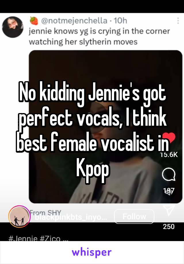 No kidding Jennie's got perfect vocals, I think best female vocalist in Kpop