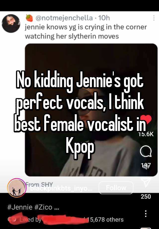 No kidding Jennie's got perfect vocals, I think best female vocalist in Kpop