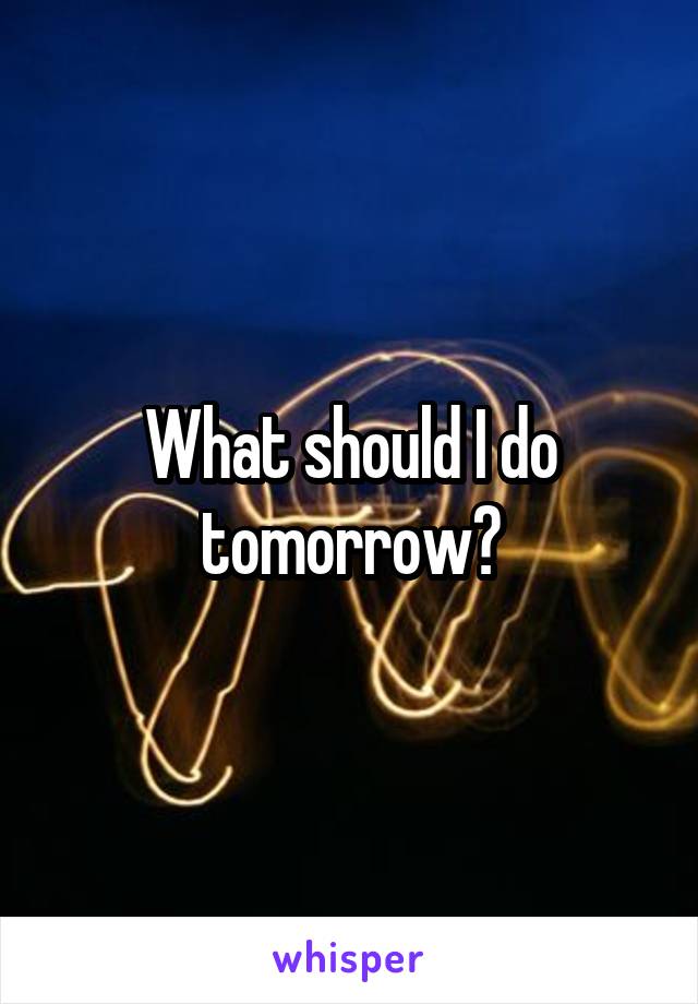 What should I do tomorrow?