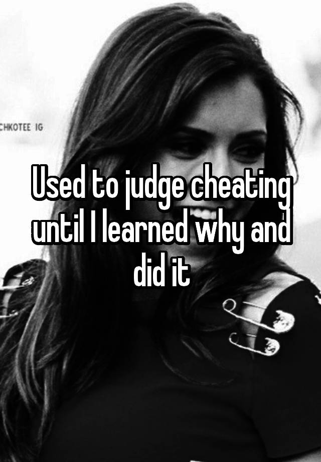 Used to judge cheating until I learned why and did it