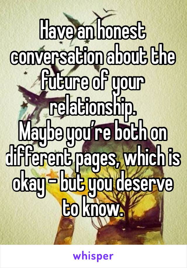 Have an honest conversation about the future of your relationship. 
Maybe you’re both on different pages, which is okay - but you deserve to know. 