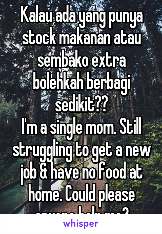 Kalau ada yang punya stock makanan atau sembako extra bolehkah berbagi sedikit??
I'm a single mom. Still struggling to get a new job & have no food at home. Could please anyone help me?