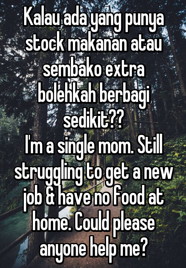 Kalau ada yang punya stock makanan atau sembako extra bolehkah berbagi sedikit??
I'm a single mom. Still struggling to get a new job & have no food at home. Could please anyone help me?