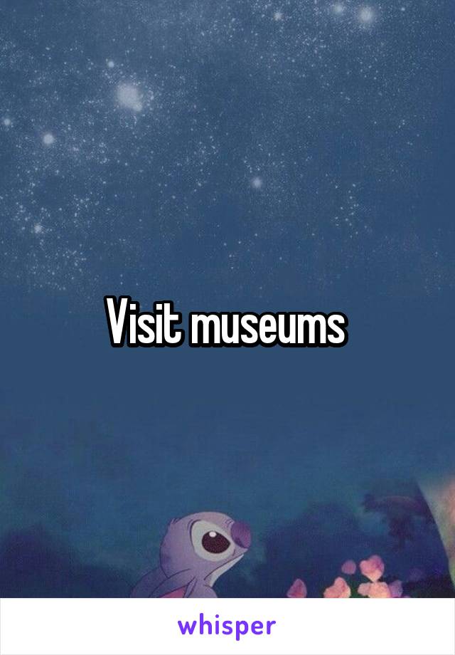 Visit museums 