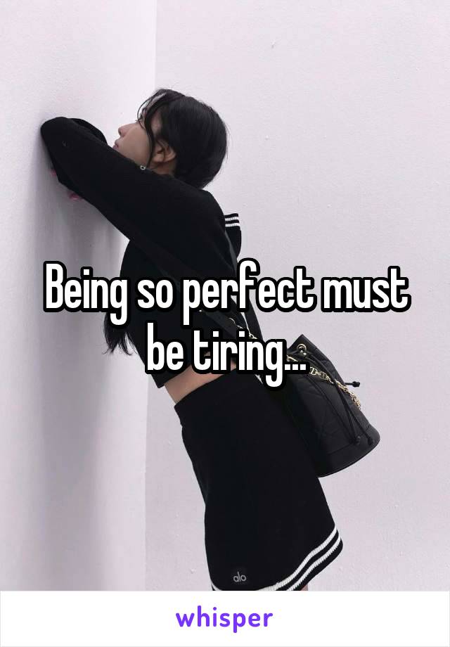 Being so perfect must be tiring...