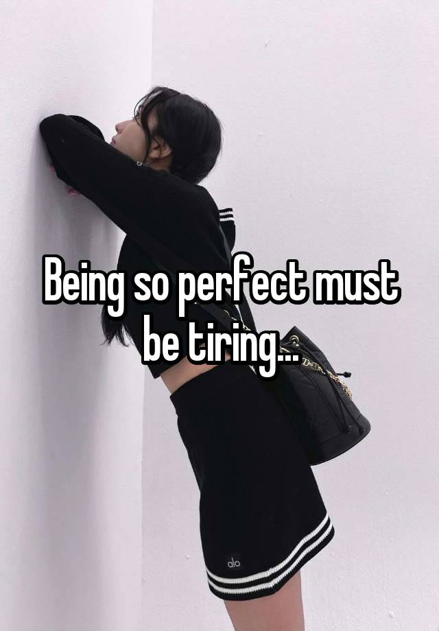 Being so perfect must be tiring...