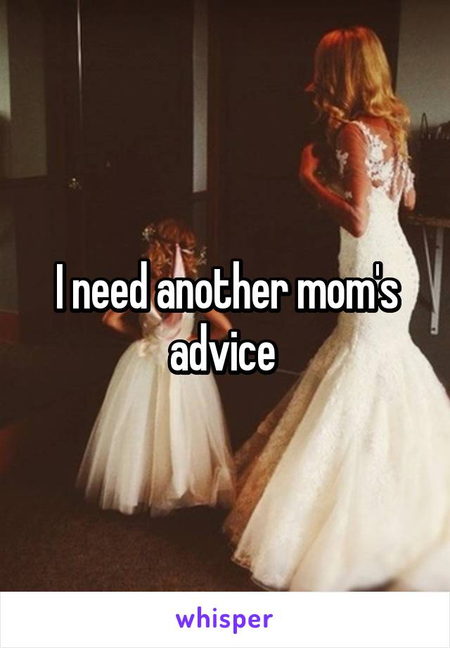 I need another mom's advice 