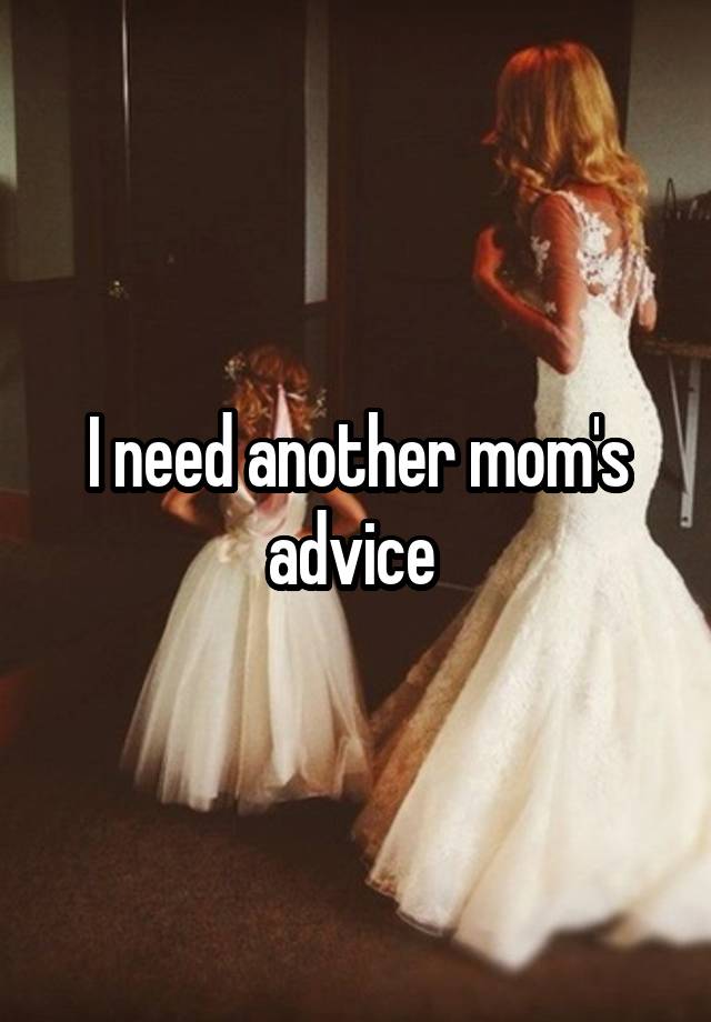 I need another mom's advice 