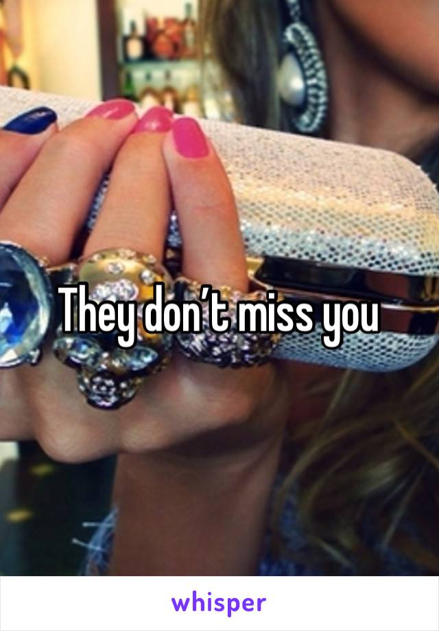 They don’t miss you 